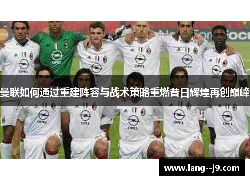 曼联如何通过重建阵容与战术策略重燃昔日辉煌再创巅峰