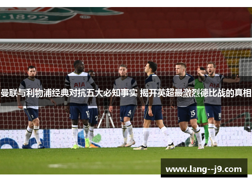 曼联与利物浦经典对抗五大必知事实 揭开英超最激烈德比战的真相 曼联与利物浦经典对抗五大必知事实 揭开英超最激烈德比战的真相