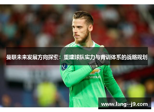 曼联未来发展方向探索：重建球队实力与青训体系的战略规划