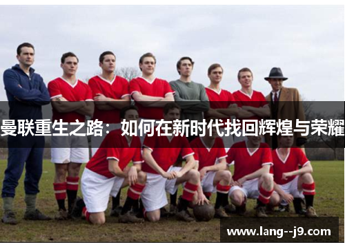曼联重生之路：如何在新时代找回辉煌与荣耀