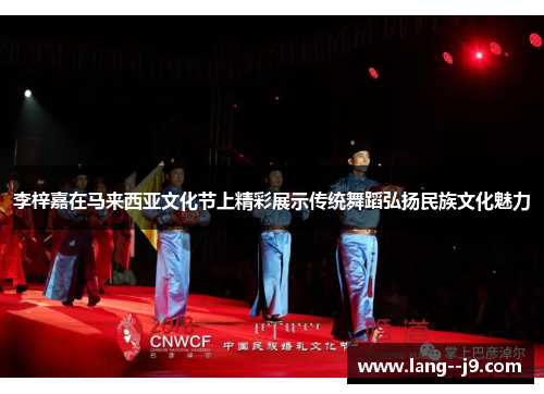 李梓嘉在马来西亚文化节上精彩展示传统舞蹈弘扬民族文化魅力
