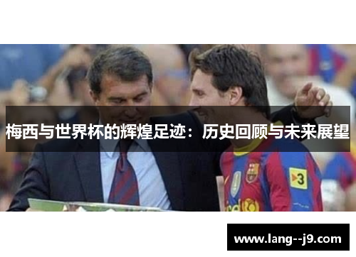 梅西与世界杯的辉煌足迹：历史回顾与未来展望