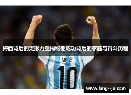 梅西背后的无形力量揭秘他成功背后的家庭与奋斗历程