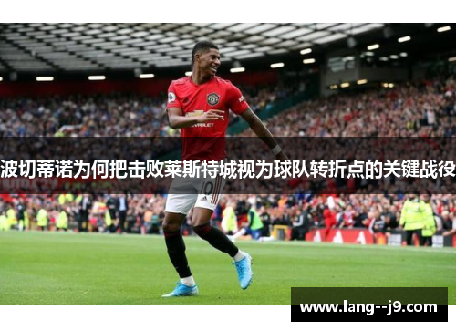 波切蒂诺为何把击败莱斯特城视为球队转折点的关键战役