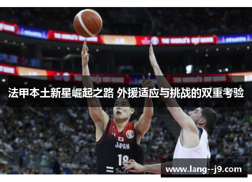 法甲本土新星崛起之路 外援适应与挑战的双重考验