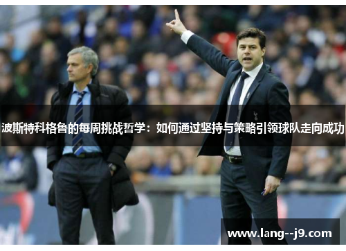 波斯特科格鲁的每周挑战哲学：如何通过坚持与策略引领球队走向成功