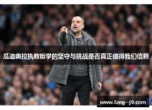 瓜迪奥拉执教哲学的坚守与挑战是否真正值得我们信赖