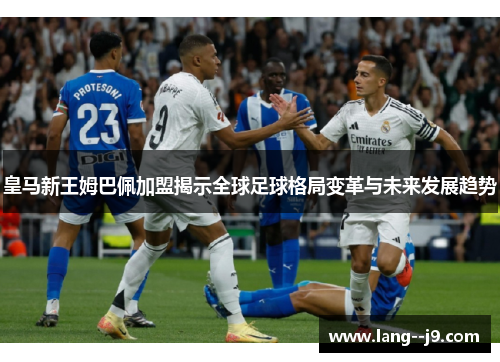 皇马新王姆巴佩加盟揭示全球足球格局变革与未来发展趋势