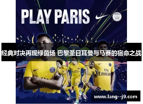 经典对决再现绿茵场 巴黎圣日耳曼与马赛的宿命之战