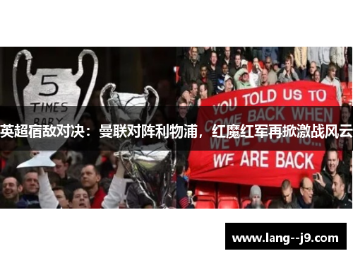 英超宿敌对决：曼联对阵利物浦，红魔红军再掀激战风云