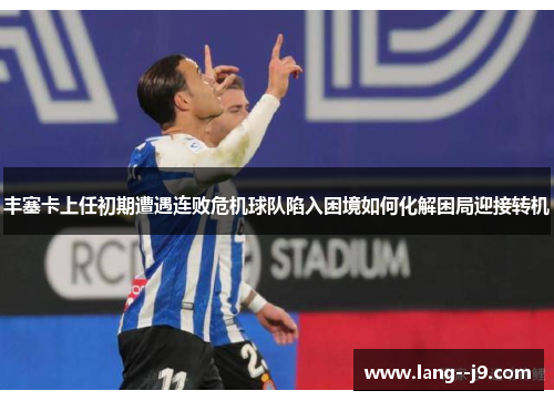 丰塞卡上任初期遭遇连败危机球队陷入困境如何化解困局迎接转机