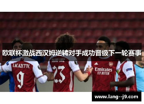 欧联杯激战西汉姆逆转对手成功晋级下一轮赛事