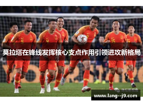 莫拉塔在锋线发挥核心支点作用引领进攻新格局