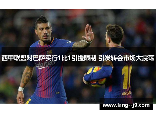 西甲联盟对巴萨实行1比1引援限制 引发转会市场大震荡