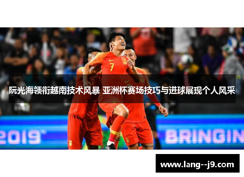 阮光海领衔越南技术风暴 亚洲杯赛场技巧与进球展现个人风采