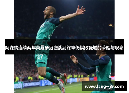 阿森纳连续两年英超争冠鏖战到终章仍惜败曼城的荣耀与叹息