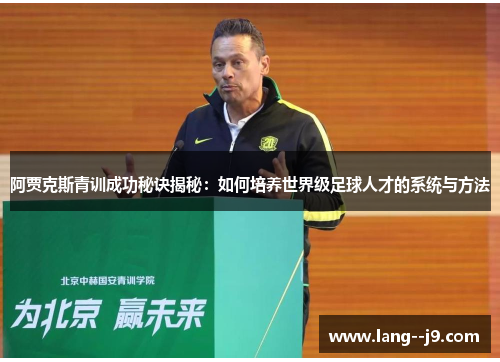 阿贾克斯青训成功秘诀揭秘：如何培养世界级足球人才的系统与方法