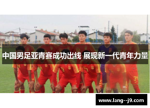 中国男足亚青赛成功出线 展现新一代青年力量