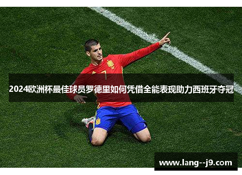 2024欧洲杯最佳球员罗德里如何凭借全能表现助力西班牙夺冠 2024欧洲杯最佳球员罗德里如何凭借全能表现助力西班牙夺冠