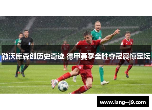 勒沃库森创历史奇迹 德甲赛季全胜夺冠震惊足坛