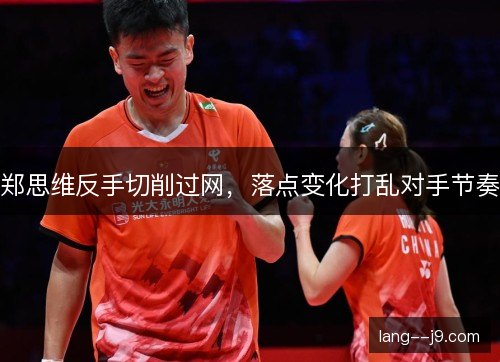 郑思维反手切削过网，落点变化打乱对手节奏