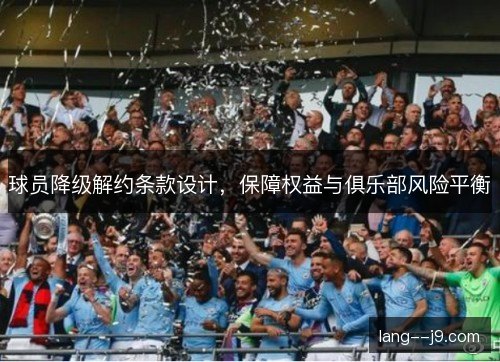 球员降级解约条款设计，保障权益与俱乐部风险平衡