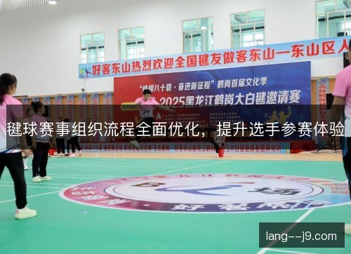 毽球赛事组织流程全面优化,提升选手参赛体验 毽球赛事组织流程全面优化,提升选手参赛体验